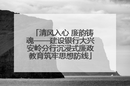 清风入心 廉韵铸魂——建设银行大兴安岭分行沉浸式廉政教育筑牢思想防线