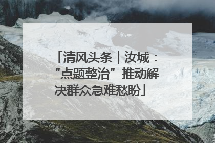 清风头条｜汝城：“点题整治”推动解决群众急难愁盼
