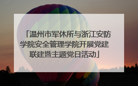 温州市军休所与浙江安防学院安全管理学院开展党建联建暨主题党日活动