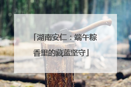湖南安仁：端午粽香里的藏蓝坚守