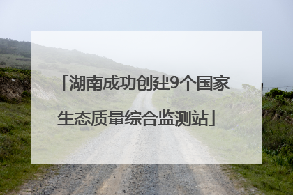 湖南成功创建9个国家生态质量综合监测站