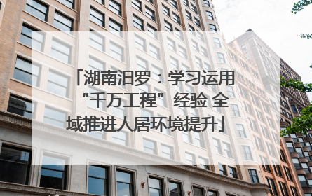 湖南汨罗：学习运用“千万工程”经验 全域推进人居环境提升
