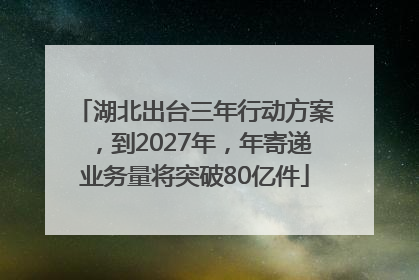 湖北出台三年行动方案，到2027年，年寄递业务量将突破80亿件