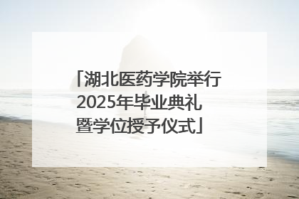 湖北医药学院举行2025年毕业典礼暨学位授予仪式