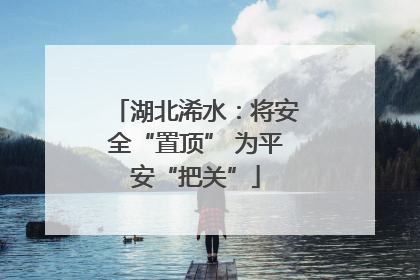 湖北浠水：将安全“置顶” 为平安“把关”