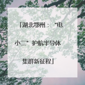 湖北鄂州：“电小二”护航半导体集群新征程