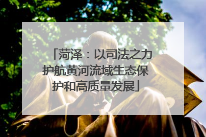 菏泽：以司法之力护航黄河流域生态保护和高质量发展