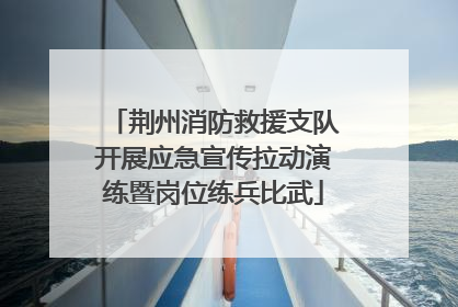 荆州消防救援支队开展应急宣传拉动演练暨岗位练兵比武