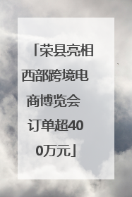 荣县亮相西部跨境电商博览会 订单超400万元