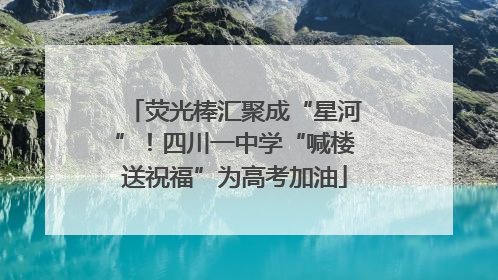 荧光棒汇聚成“星河”！四川一中学“喊楼送祝福”为高考加油