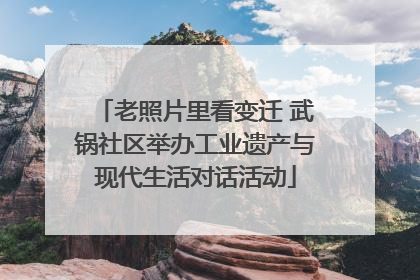 老照片里看变迁 武锅社区举办工业遗产与现代生活对话活动