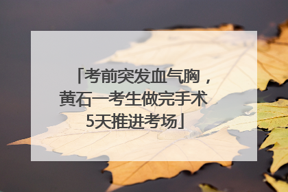 考前突发血气胸，黄石一考生做完手术5天推进考场