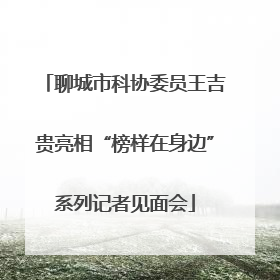 聊城市科协委员王吉贵亮相“榜样在身边”系列记者见面会