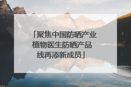 聚焦中国防晒产业 植物医生防晒产品线再添新成员