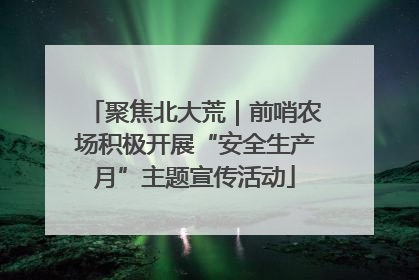 聚焦北大荒｜前哨农场积极开展“安全生产月”主题宣传活动