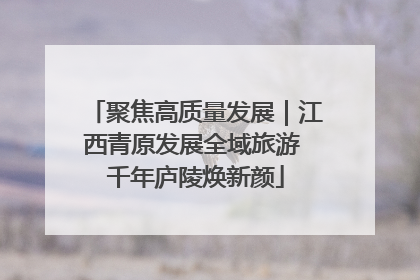 聚焦高质量发展｜江西青原发展全域旅游 千年庐陵焕新颜