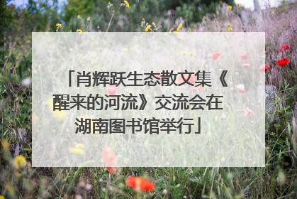 肖辉跃生态散文集《醒来的河流》交流会在湖南图书馆举行