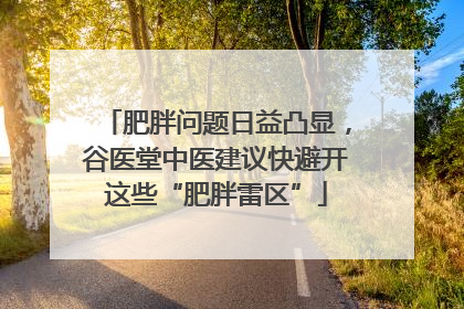 肥胖问题日益凸显，谷医堂中医建议快避开这些“肥胖雷区”