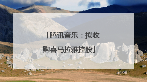 腾讯音乐：拟收购喜马拉雅控股