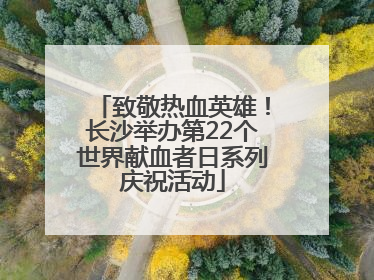 致敬热血英雄！长沙举办第22个世界献血者日系列庆祝活动