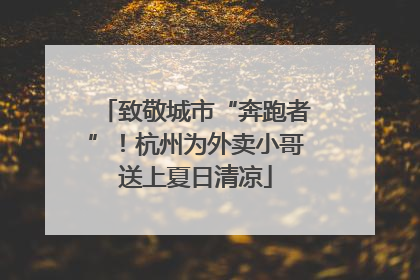 致敬城市“奔跑者”！杭州为外卖小哥送上夏日清凉