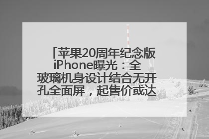 苹果20周年纪念版iPhone曝光：全玻璃机身设计结合无开孔全面屏，起售价或达1.45万人民币