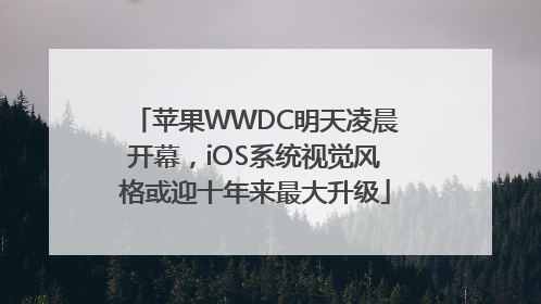 苹果WWDC明天凌晨开幕，iOS系统视觉风格或迎十年来最大升级