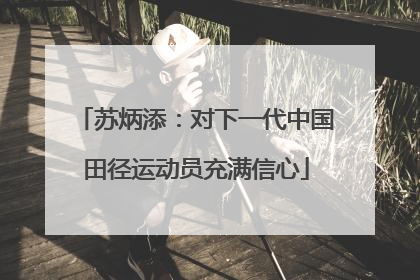 苏炳添：对下一代中国田径运动员充满信心