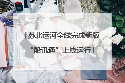 苏北运河全线完成新版“船讯通”上线运行