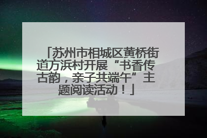 苏州市相城区黄桥街道方浜村开展“书香传古韵，亲子共端午”主题阅读活动！