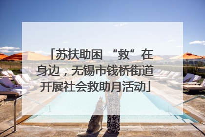 苏扶助困 “救”在身边，无锡市钱桥街道开展社会救助月活动