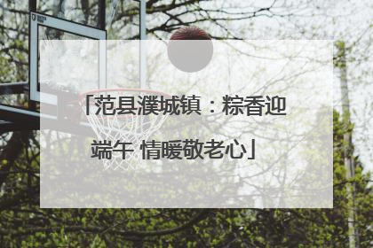 范县濮城镇：粽香迎端午 情暖敬老心
