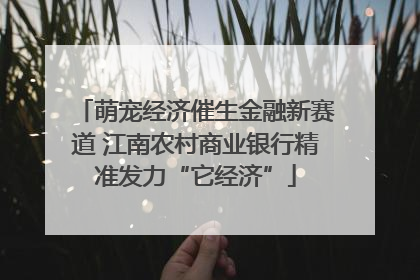 萌宠经济催生金融新赛道 江南农村商业银行精准发力“它经济”