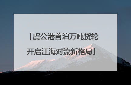 虞公港首泊万吨货轮 开启江海对流新格局
