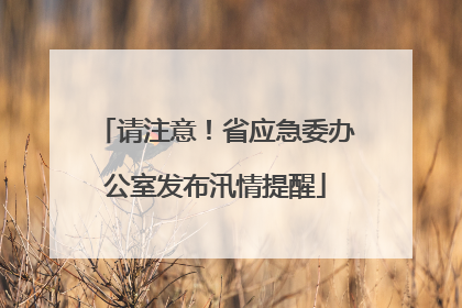 请注意！省应急委办公室发布汛情提醒