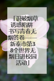 识破烟草诱惑陷阱 书写青春无烟答卷——新泰市第38个世界无烟日进校园活动