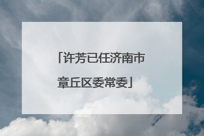 许芳已任济南市章丘区委常委
