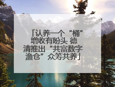 认养一个“桶” 增收有盼头 德清推出“共富数字渔仓”众筹共养