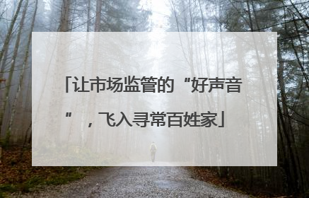 让市场监管的“好声音”，飞入寻常百姓家