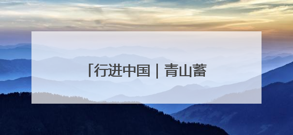 行进中国｜青山蓄动能 黑土生金仓