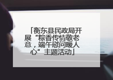 衡东县民政局开展“粽香传情敬老意，端午慰问暖人心”主题活动