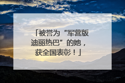 被誉为“军营版迪丽热巴”的她，获全国表彰！