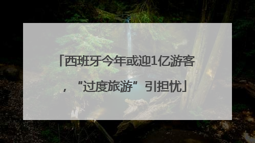 西班牙今年或迎1亿游客，“过度旅游”引担忧