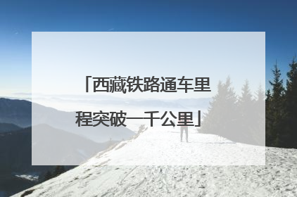 西藏铁路通车里程突破一千公里