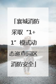 襄城消防采取“1+1”模式动态巡查园区消防安全