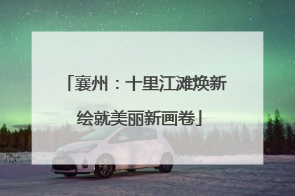 襄州：十里江滩焕新 绘就美丽新画卷