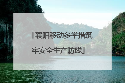 襄阳移动多举措筑牢安全生产防线