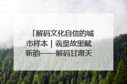 解码文化自信的城市样本｜羲皇故里赋新韵——解码甘肃天水的文化自信样本