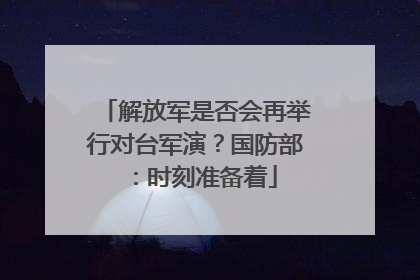 解放军是否会再举行对台军演？国防部：时刻准备着