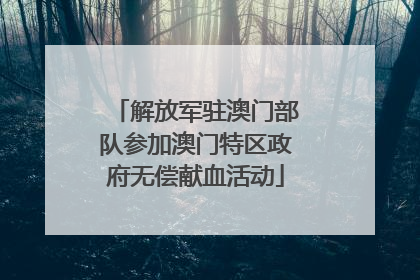 解放军驻澳门部队参加澳门特区政府无偿献血活动